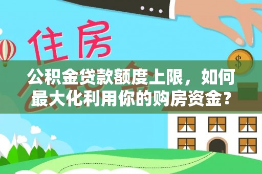 深圳公积金贷款额度上限，如何最大化利用你的购房资金？