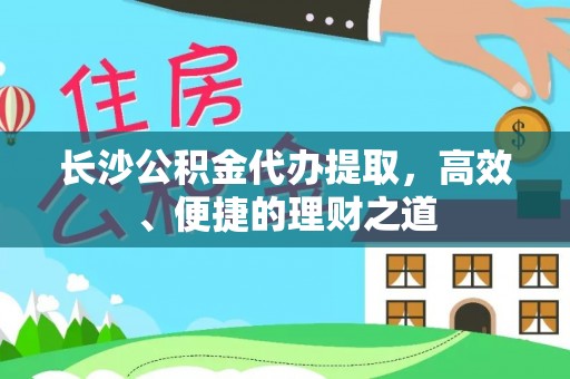 深圳长沙公积金代办提取，高效、便捷的理财之道