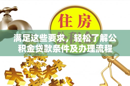 深圳满足这些要求，轻松了解公积金贷款条件及办理流程