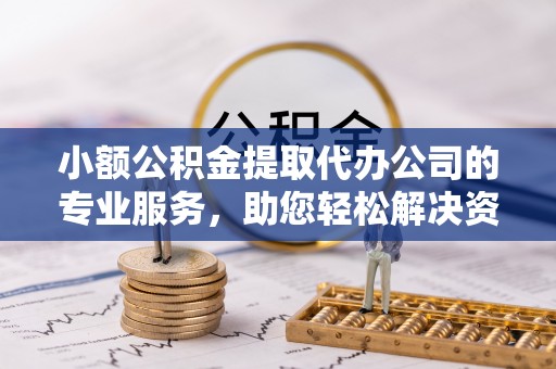 深圳小额公积金提取代办公司的专业服务，助您轻松解决资金难题