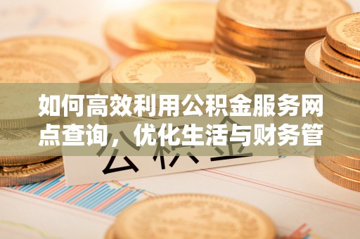 深圳如何高效利用公积金服务网点查询，优化生活与财务管理