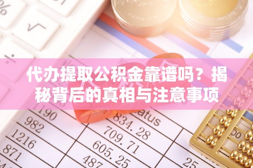 深圳代办提取公积金靠谱吗？揭秘背后的真相与注意事项
