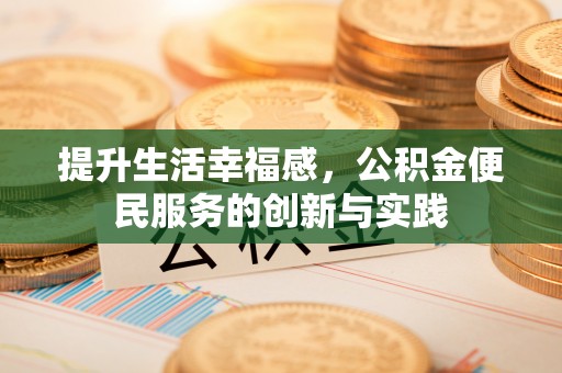 深圳提升生活幸福感，公积金便民服务的创新与实践
