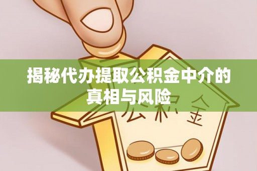 深圳揭秘代办提取公积金中介的真相与风险