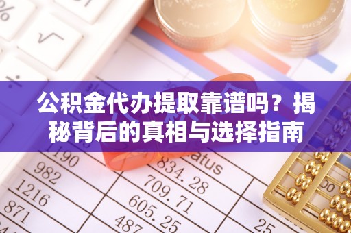 深圳公积金代办提取靠谱吗？揭秘背后的真相与选择指南