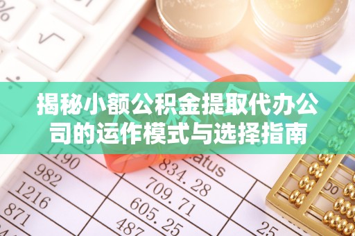 深圳揭秘小额公积金提取代办公司的运作模式与选择指南
