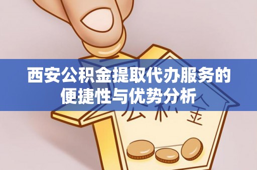 深圳西安公积金提取代办服务的便捷性与优势分析