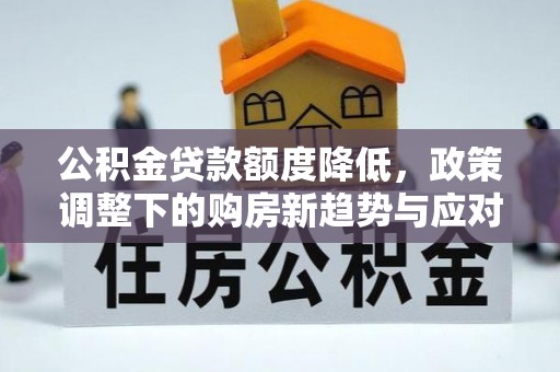 深圳公积金贷款额度降低，政策调整下的购房新趋势与应对策略