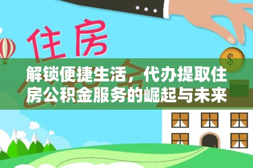深圳解锁便捷生活，代办提取住房公积金服务的崛起与未来