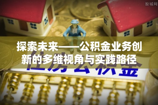 深圳探索未来——公积金业务创新的多维视角与实践路径
