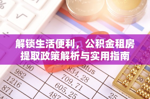 深圳解锁生活便利，公积金租房提取政策解析与实用指南