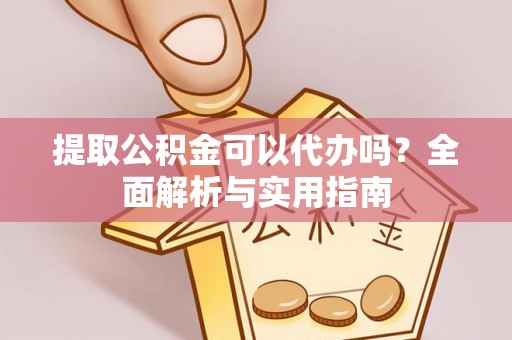 深圳提取公积金可以代办吗？全面解析与实用指南