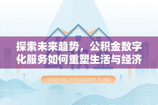 深圳探索未来趋势，公积金数字化服务如何重塑生活与经济