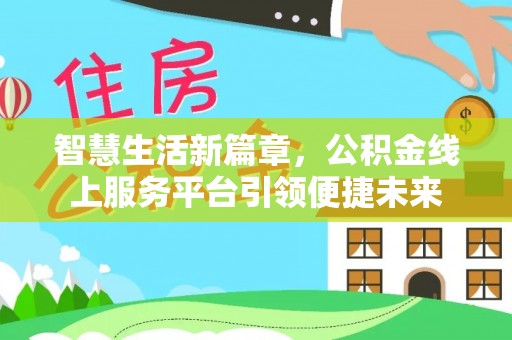 深圳智慧生活新篇章，公积金线上服务平台引领便捷未来