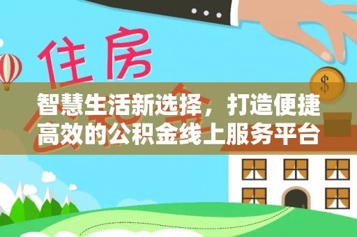 深圳智慧生活新选择，打造便捷高效的公积金线上服务平台