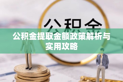 深圳公积金提取金额政策解析与实用攻略