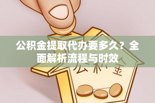 深圳公积金提取代办要多久？全面解析流程与时效