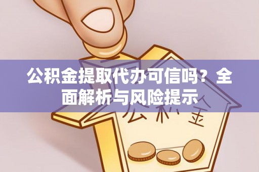 深圳公积金提取代办可信吗？全面解析与风险提示