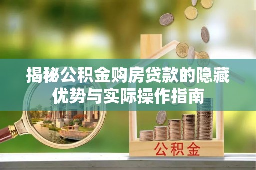 深圳揭秘公积金购房贷款的隐藏优势与实际操作指南