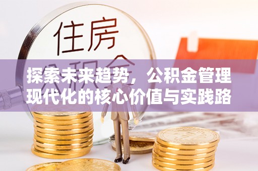 深圳探索未来趋势，公积金管理现代化的核心价值与实践路径