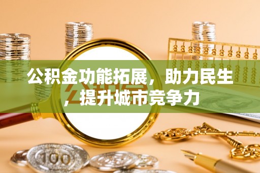 深圳公积金功能拓展，助力民生，提升城市竞争力