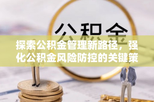 深圳探索公积金管理新路径，强化公积金风险防控的关键策略
