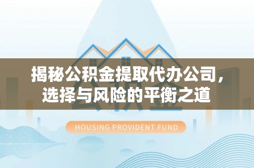 深圳揭秘公积金提取代办公司，选择与风险的平衡之道