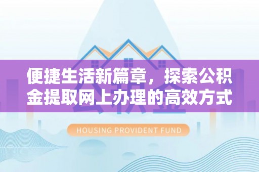 深圳便捷生活新篇章，探索公积金提取网上办理的高效方式