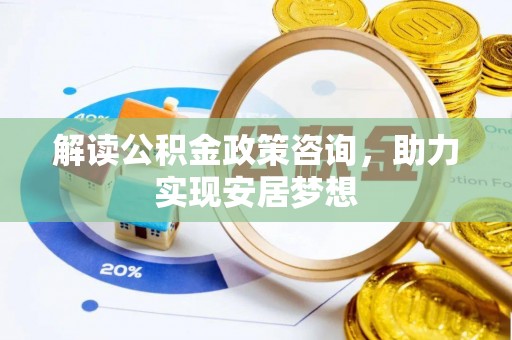 深圳解读公积金政策咨询，助力实现安居梦想