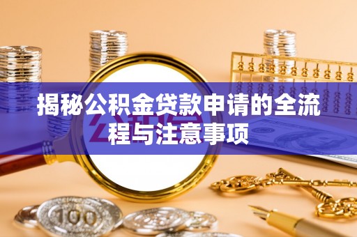 深圳揭秘公积金贷款申请的全流程与注意事项