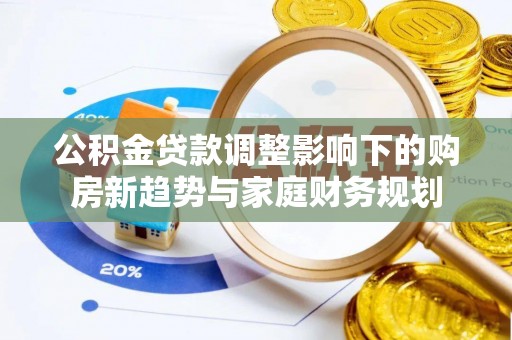 深圳公积金贷款调整影响下的购房新趋势与家庭财务规划