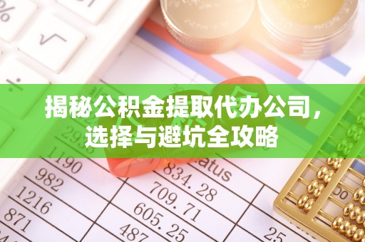 深圳揭秘公积金提取代办公司，选择与避坑全攻略
