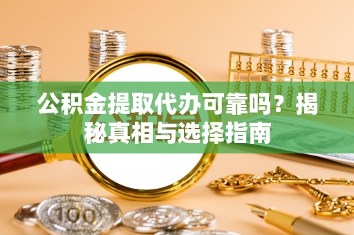 深圳公积金提取代办可靠吗？揭秘真相与选择指南