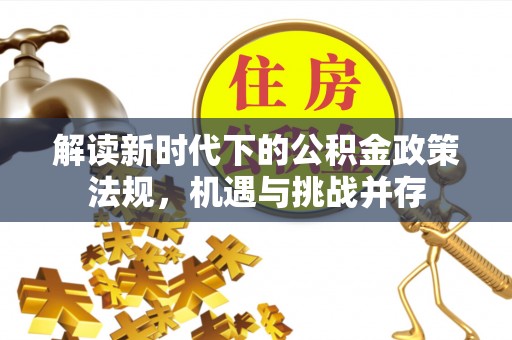 深圳解读新时代下的公积金政策法规，机遇与挑战并存