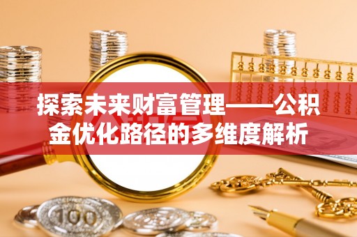 深圳探索未来财富管理——公积金优化路径的多维度解析