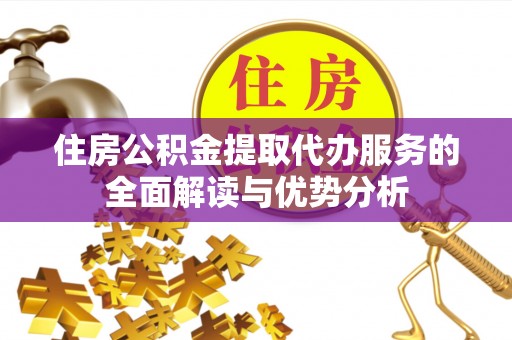 深圳住房公积金提取代办服务的全面解读与优势分析