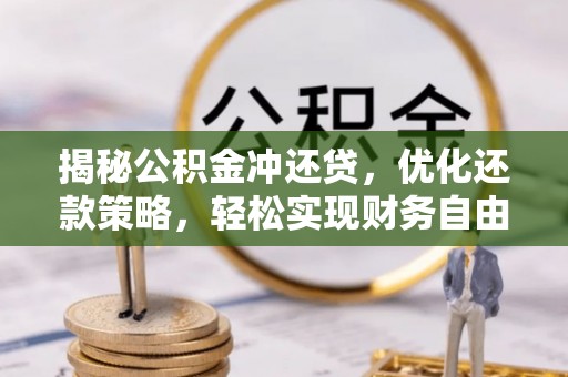 深圳揭秘公积金冲还贷，优化还款策略，轻松实现财务自由