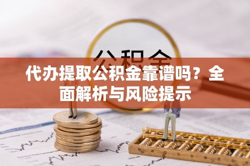 深圳代办提取公积金靠谱吗？全面解析与风险提示